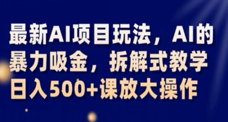 最新AI项目玩法，AI的暴力吸金，拆解式教学，日入500+课放大操作【揭秘】-云帆项目库