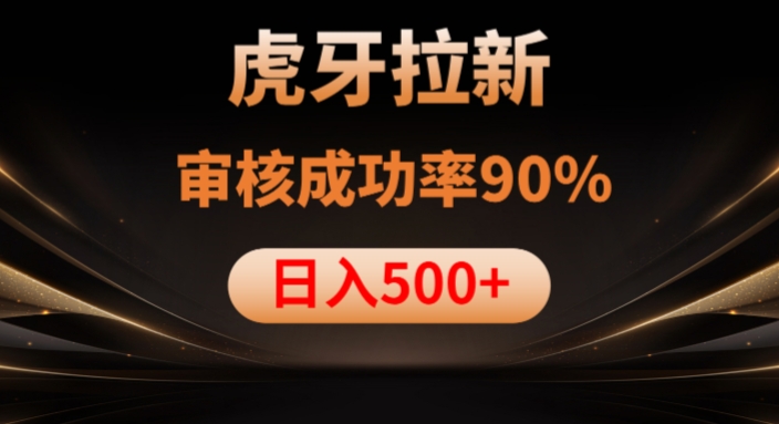 虎牙拉新项目，审核通过率90%，日入1000+-云帆项目库