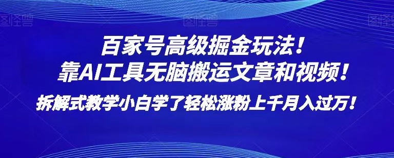 百家号高级掘金玩法！靠AI无脑搬运文章和视频！小白学了轻松涨粉上千月入过万！【揭秘】-云帆项目库