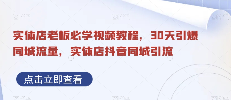 实体店老板必学视频教程，30天引爆同城流量，实体店抖音同城引流-云帆项目库