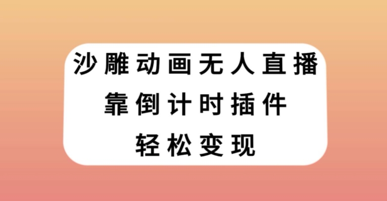 沙雕动画无人直播，靠倒计时插件轻松变现【揭秘】-云帆项目库