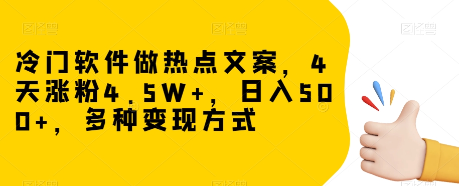 冷门软件做热点文案，4天涨粉4.5W+，日入500+，多种变现方式【揭秘】-云帆项目库