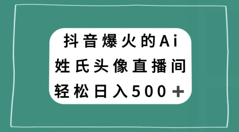 抖音爆火的AI姓氏头像直播，轻松日入500＋-云帆项目库