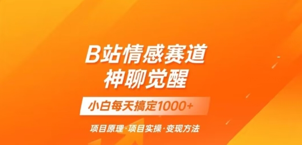 B站情感冷门蓝海赛道秒变现《神聊觉醒》一天轻松变现500+【揭秘】-云帆项目库