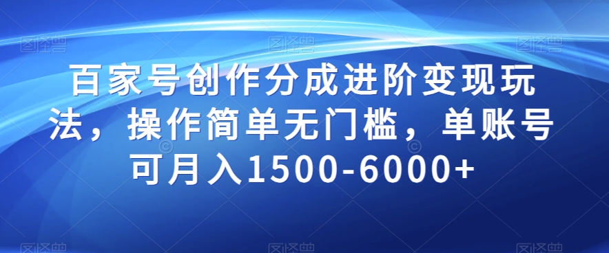 百家号创作分成进阶变现玩法，操作简单无门槛，单账号可月入1500-6000+【揭秘】-云帆项目库