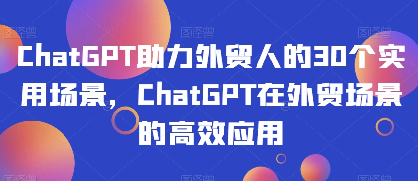 ChatGPT助力外贸人的30个实用场景，ChatGPT在外贸场景的高效应用-云帆项目库