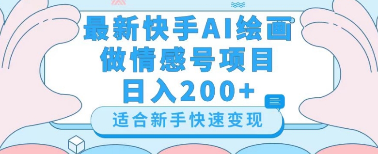 最新快手ai绘画做情感号日入200+玩法【详细教程】【揭秘】-云帆项目库