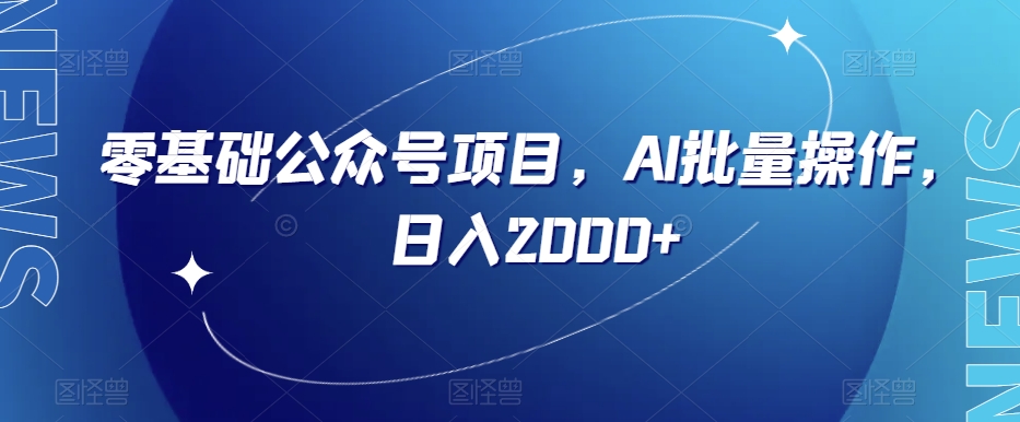 零基础公众号项目，AI批量操作，日入2000+【揭秘】-云帆项目库