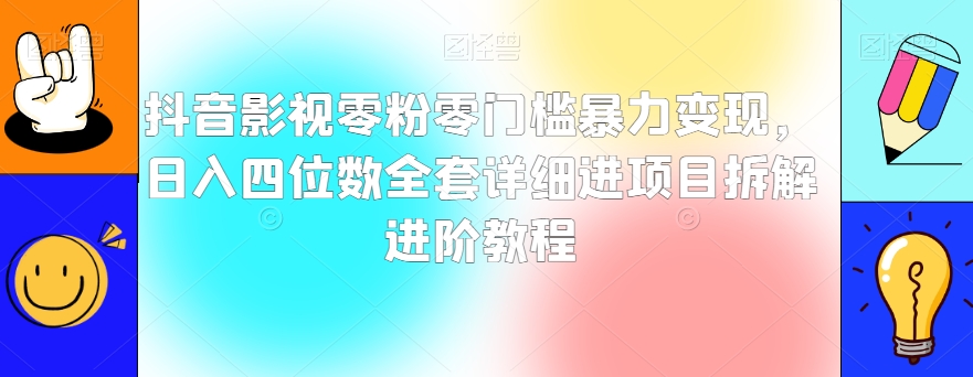 抖音影视零粉零门槛暴力变现，日入四位数全套详细进项目拆解进阶教程【揭秘】-云帆项目库