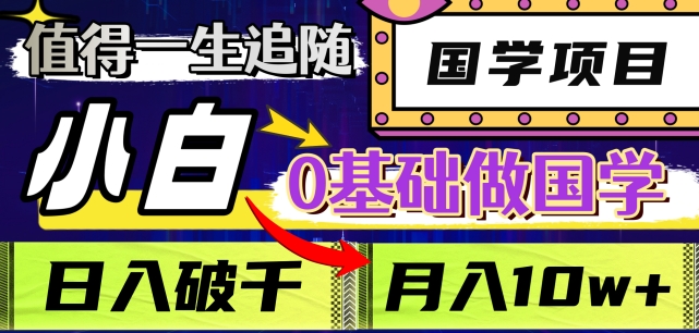 值得一生追随的国学项目，长期饭票，小白也可0基础做国学，日入3000，月入10W+【揭秘】-云帆项目库