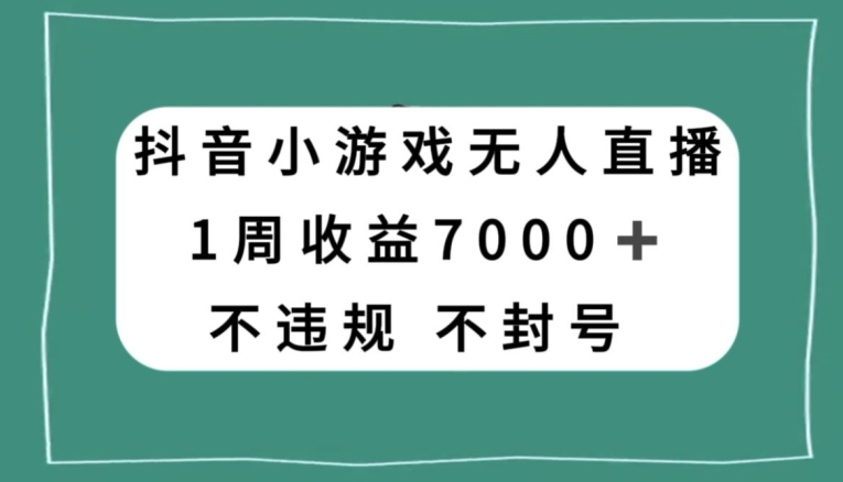 抖音小游戏无人直播，不违规不封号1周收益7000+，官方流量扶持【揭秘】-云帆项目库