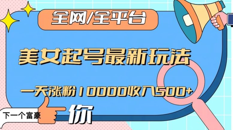 全网，全平台，美女起号最新玩法一天涨粉10000收入500+【揭秘】-云帆项目库