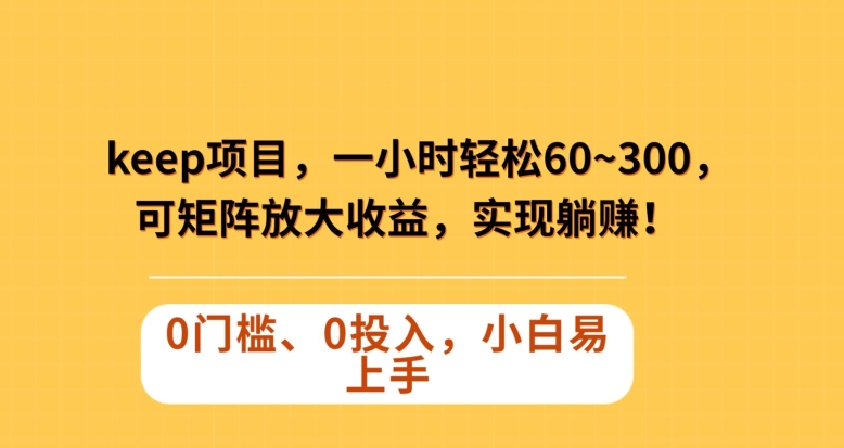 Keep蓝海项目，一小时轻松60~300＋，可矩阵放大收益，可实现躺赚【揭秘】-云帆项目库