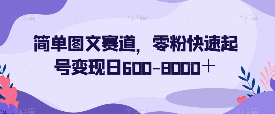 简单图文赛道，零粉快速起号变现日600-8000＋-云帆项目库