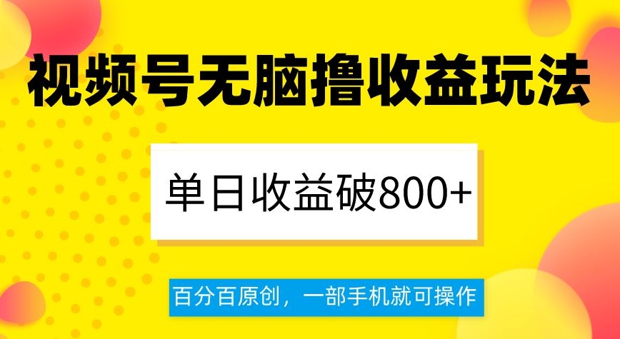 视频号无脑撸收益玩法，单日收益破800+，百分百原创，一部手机就可操作【揭秘】-云帆项目库