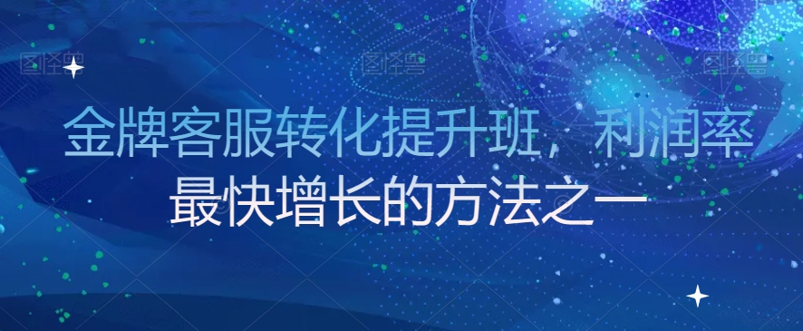 金牌客服转化提升班，利润率最快增长的方法之一-云帆项目库