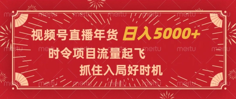 视频号直播年货，时令项目流量起飞，抓住入局好时机，日入5000+【揭秘】-云帆项目库