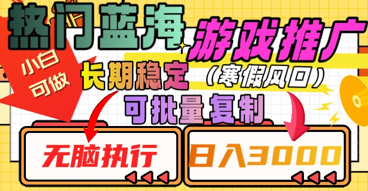 热门蓝海游戏推广任务，长期稳定，无脑执行，单日收益3000+，可矩阵化操作【揭秘】-云帆项目库