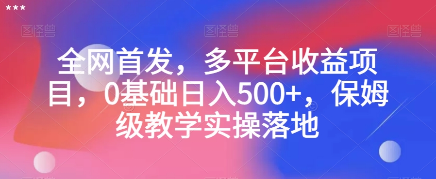 全网首发，多平台收益项目，0基础日入500+，保姆级教学实操落地【揭秘】-云帆项目库