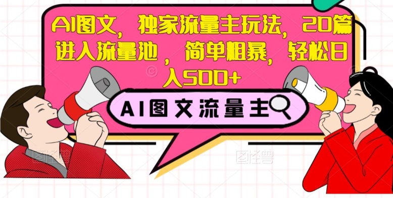 AI图文，独家流量主玩法，20篇进入流量池，简单粗暴，轻松日入500+【揭秘】-云帆项目库