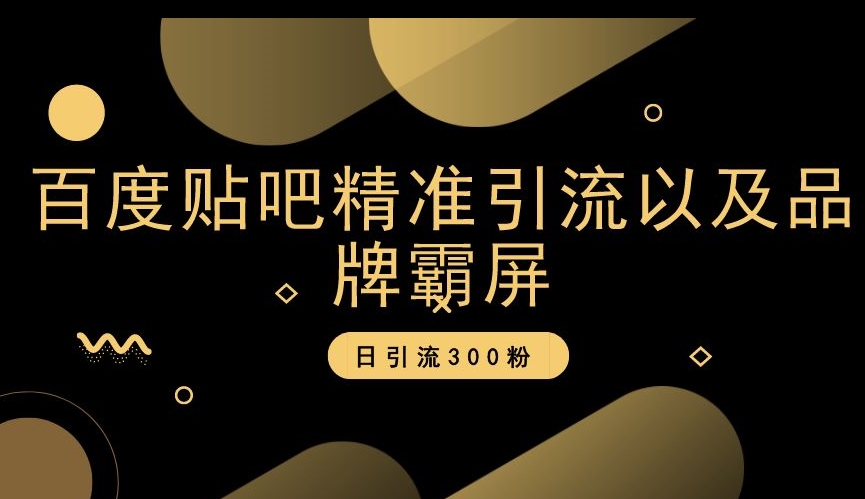 百度贴吧精准引流以及品牌霸屏，日引流300粉【揭秘】-云帆项目库