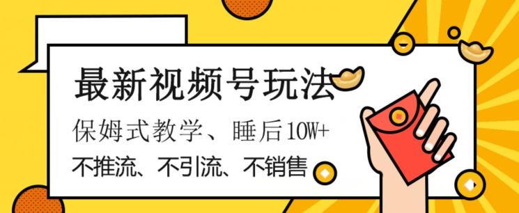 最新视频号玩法，不销售、不引流、不推广，躺着月入1W+，保姆式教学，小白轻松上手【揭秘】-云帆项目库