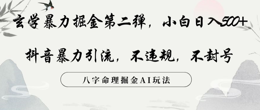 玄学暴力掘金第二弹，小白日入500+，抖音暴力引流，不违规，术封号，八字命理掘金AI玩法【揭秘】-云帆项目库