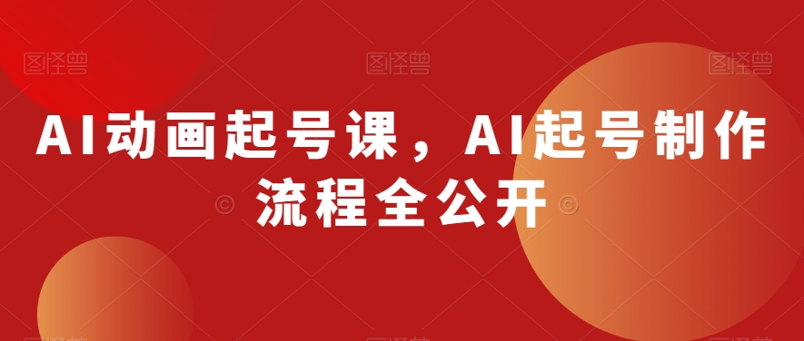 AI动画起号课，AI起号制作流程全公开-云帆项目库