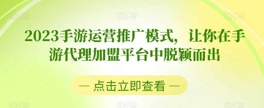 2023手游运营推广模式，让你在手游代理加盟平台中脱颖而出-云帆项目库