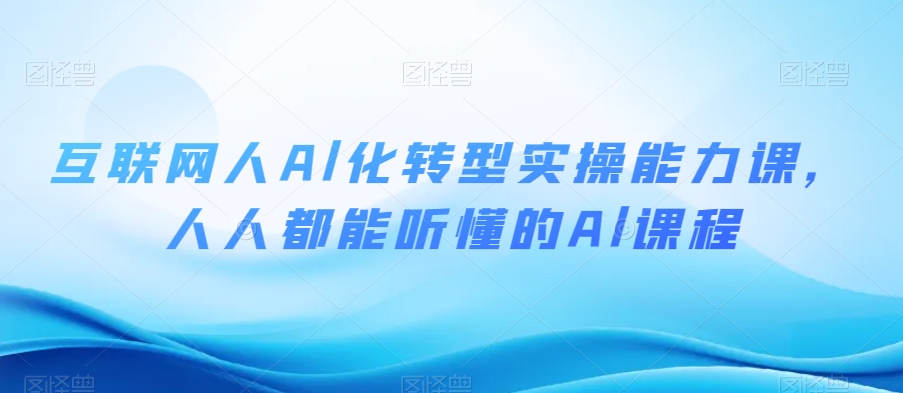 互联网人Al化转型实操能力课，人人都能听懂的Al课程-云帆项目库