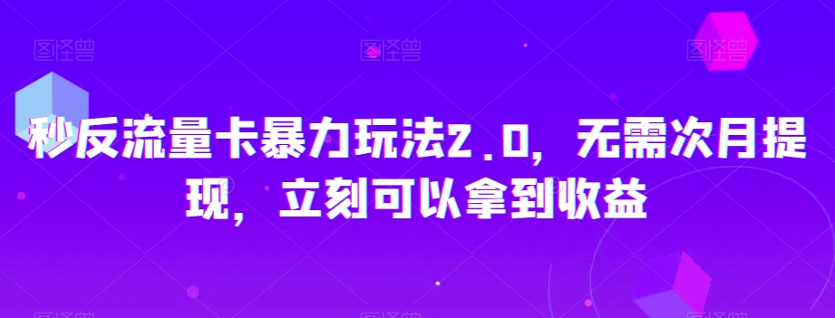 秒反流量卡暴力玩法2.0，无需次月提现，立刻可以拿到收益【揭秘】-云帆项目库