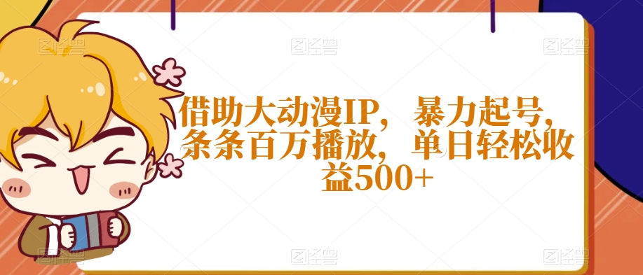 借助大动漫IP，暴力起号，条条百万播放，单日轻松收益500+【揭秘】-云帆项目库