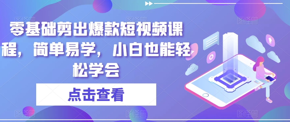 零基础剪出爆款短视频课程，简单易学，小白也能轻松学会-云帆项目库