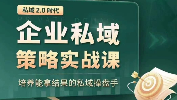 私域2.0时代：企业私域策略实战课，培养能拿结果的私域操盘手-云帆项目库