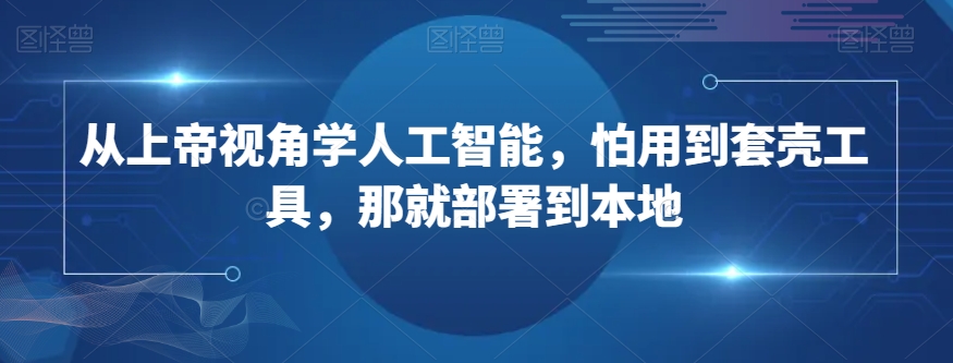 从上帝视角学人工智能，怕用到套壳工具，那就部署到本地-云帆项目库