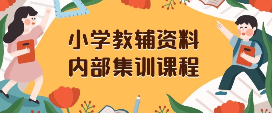 小学教辅资料，内部集训保姆级教程，私域一单收益29-129（教程+资料）-云帆项目库