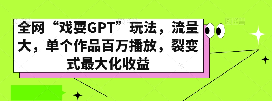 全网“戏耍GPT”玩法，流量大，单个作品百万播放，裂变式最大化收益【揭秘】-云帆项目库