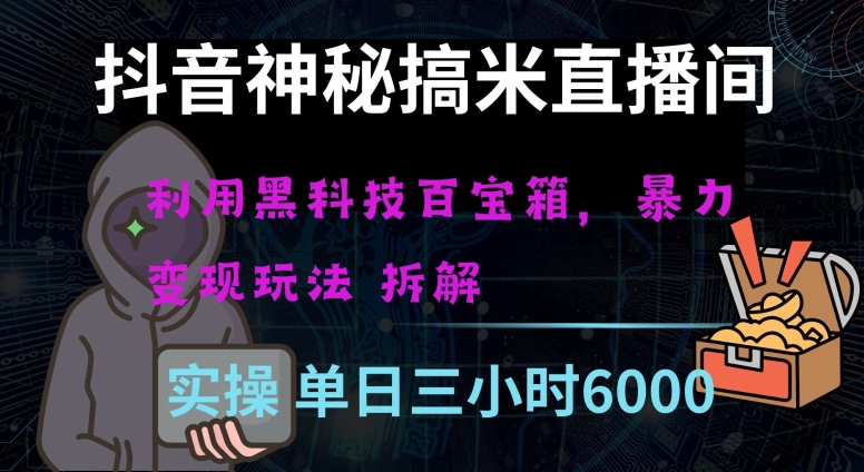 抖音神秘直播间黑科技日入四位数及格暴力项目全方位解读【揭秘】-云帆项目库