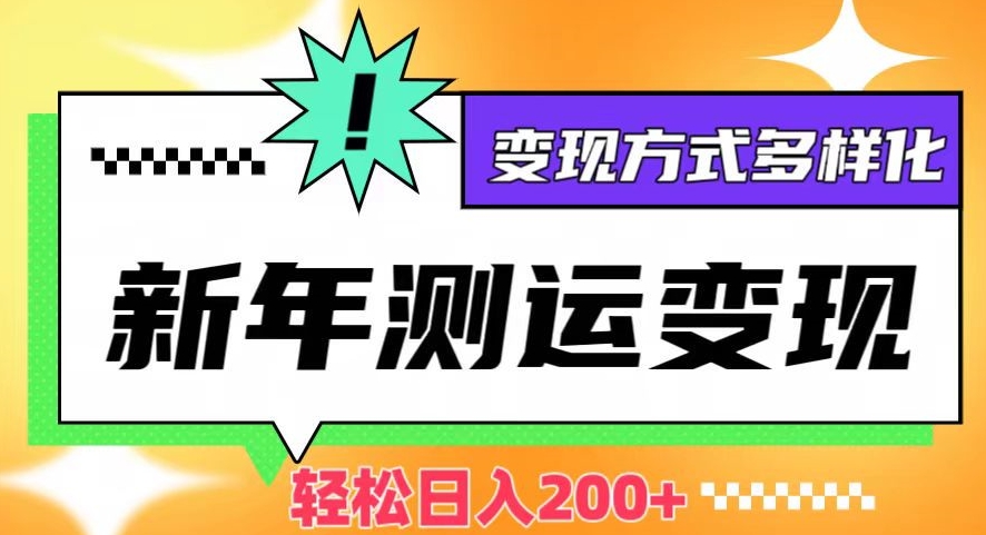 新年运势测试变现，日入200+，几分钟一条作品，变现方式多样化【揭秘】-云帆项目库