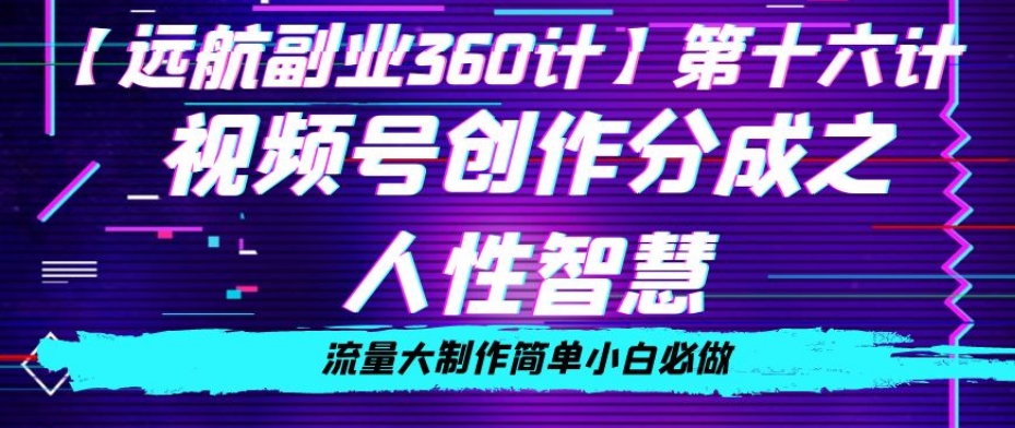 价值980的视频号创作分成之人性智慧，流量大制作简单小白必做【揭秘】-云帆项目库