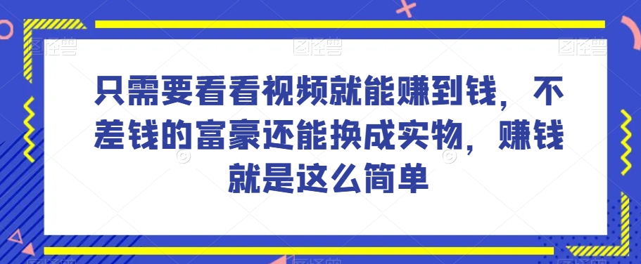 谁做过这么简单的项目？只需要看看视频就能赚到钱，不差钱的富豪还能换成实物，赚钱就是这么简单！【揭秘】-云帆项目库