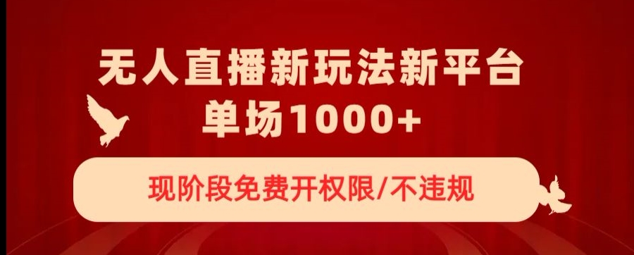 无人直播新平台新玩法，现阶段免费开授权，不违规，单场收入1000+【揭秘】-云帆项目库