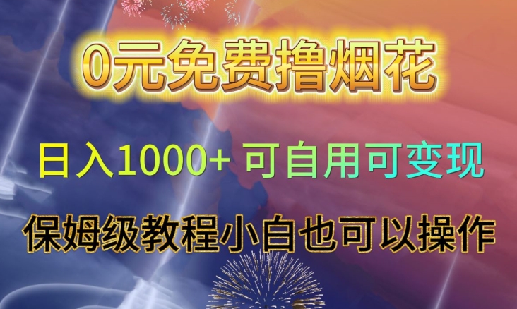 0元免费撸烟花日入1000+可自用可变现保姆级教程小白也可以操作【仅揭秘】-云帆项目库