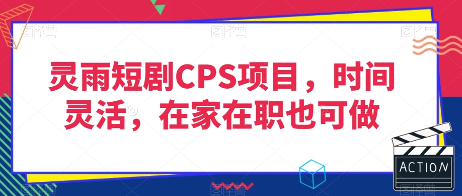 灵雨短剧CPS项目，时间灵活，在家在职也可做-云帆项目库