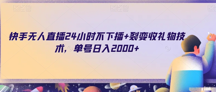 快手无人直播24小时不下播+裂变收礼物技术，单号日入2000+【揭秘】-云帆项目库