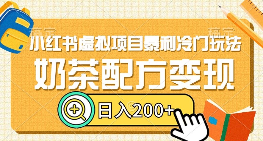 小红书虚拟项目暴利冷门玩法，奶茶配方变现，日入200+【揭秘】-云帆项目库