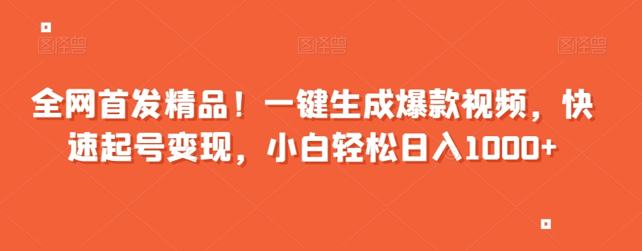 全网首发精品！一键生成爆款视频，快速起号变现，小白轻松日入1000+【揭秘】-云帆项目库