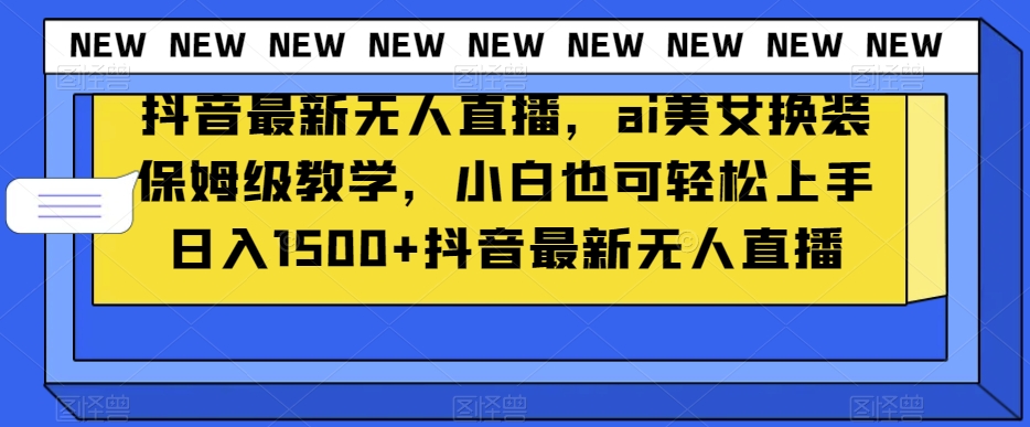 抖音最新无人直播，ai美女换装保姆级教学，小白也可轻松上手日入1500+【揭秘】-云帆项目库