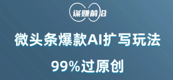 微头条爆款AI扩写玩法，99%过原创-云帆项目库