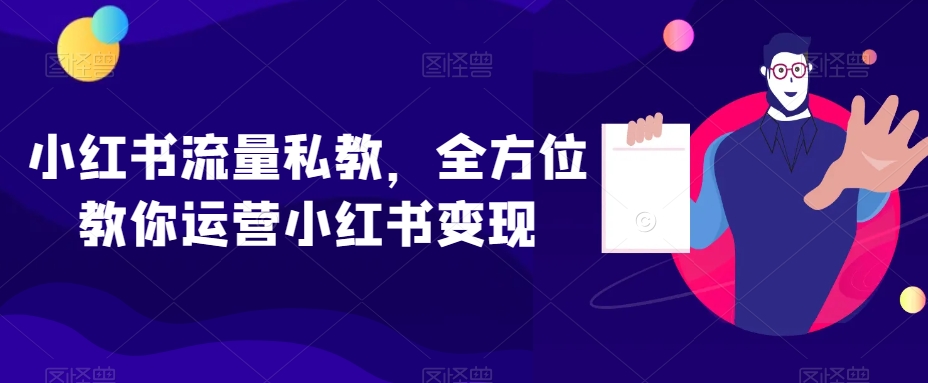 小红书流量私教，全方位教你运营小红书变现-云帆项目库